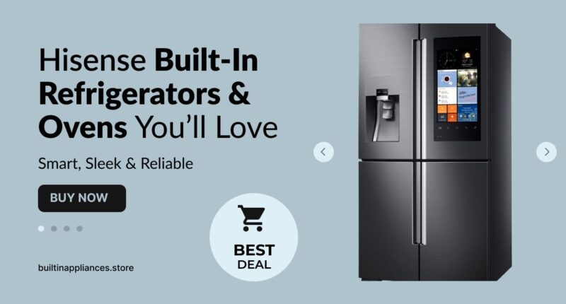 Hisense Built-In Refrigerators & Ovens You’ll Love – Smart, Sleek & Reliable